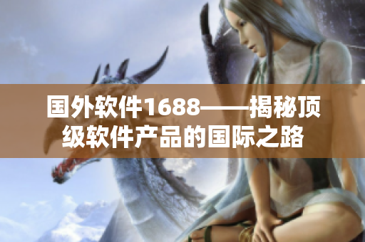 国外软件1688——揭秘顶级软件产品的国际之路