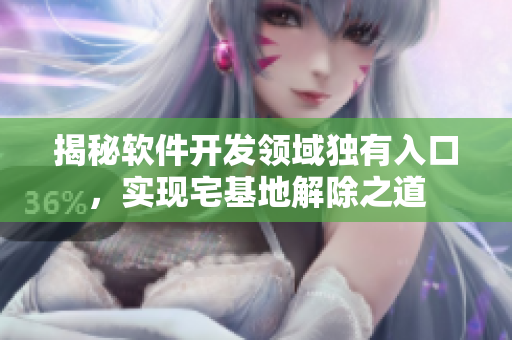 揭秘软件开发领域独有入口，实现宅基地解除之道