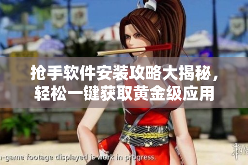 抢手软件安装攻略大揭秘，轻松一键获取黄金级应用
