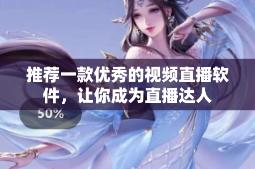 推荐一款优秀的视频直播软件，让你成为直播达人