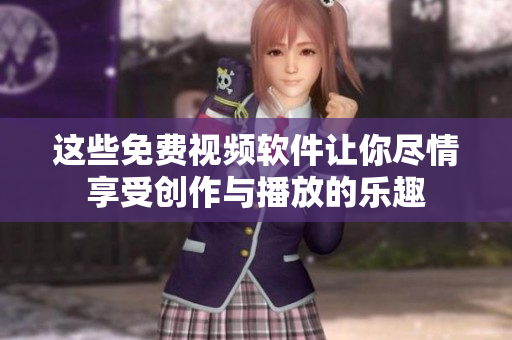 这些免费视频软件让你尽情享受创作与播放的乐趣