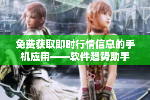 免费获取即时行情信息的手机应用——软件趋势助手