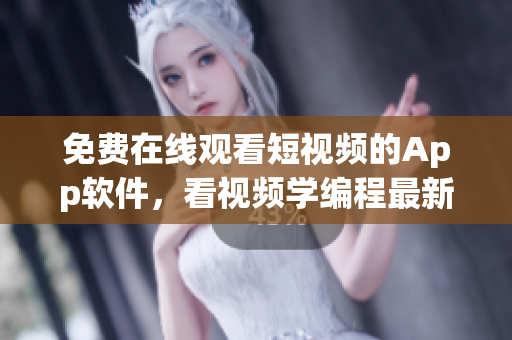 免费在线观看短视频的App软件，看视频学编程最新版本