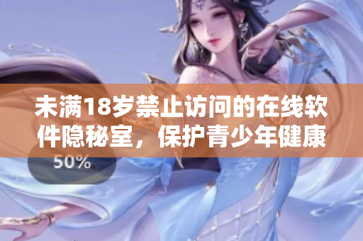 未满18岁禁止访问的在线软件隐秘室，保护青少年健康成长