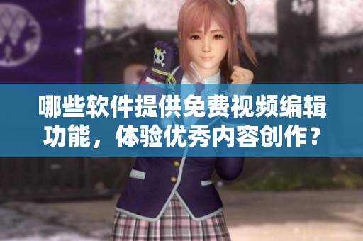 哪些软件提供免费视频编辑功能，体验优秀内容创作？