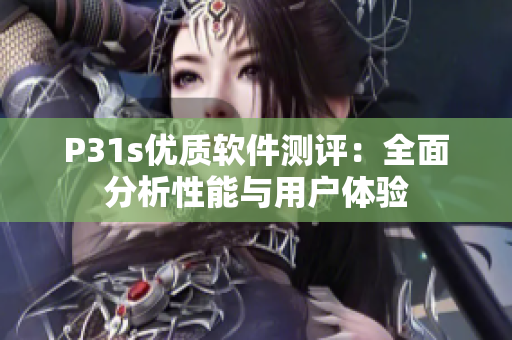 P31s优质软件测评：全面分析性能与用户体验