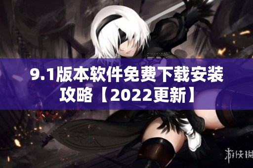 9.1版本软件免费下载安装攻略【2022更新】