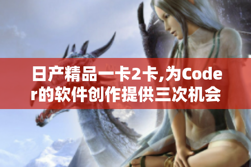 日产精品一卡2卡,为Coder的软件创作提供三次机会