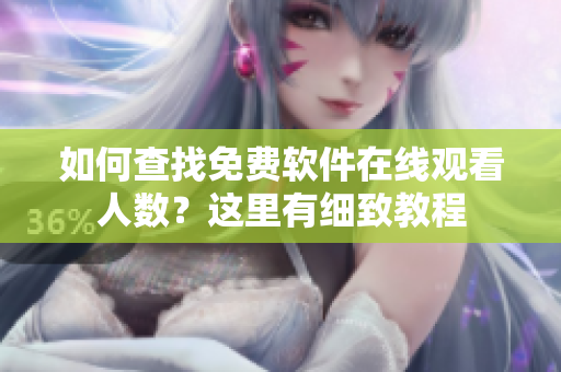 如何查找免费软件在线观看人数？这里有细致教程