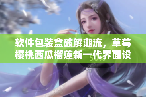 软件包装盒破解潮流，草莓樱桃西瓜榴莲新一代界面设计方案