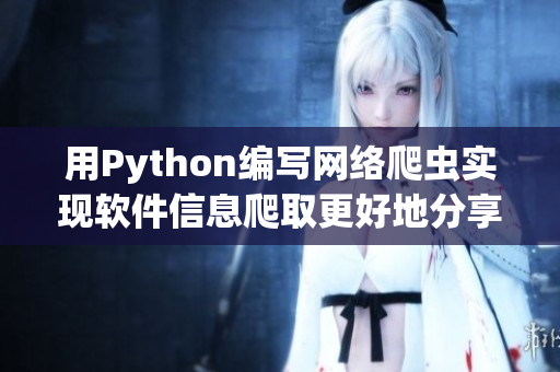 用Python编写网络爬虫实现软件信息爬取更好地分享