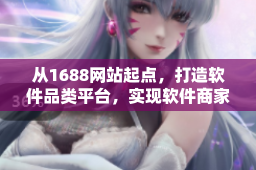 从1688网站起点，打造软件品类平台，实现软件商家智能搬家