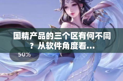国精产品的三个区有何不同？从软件角度看…