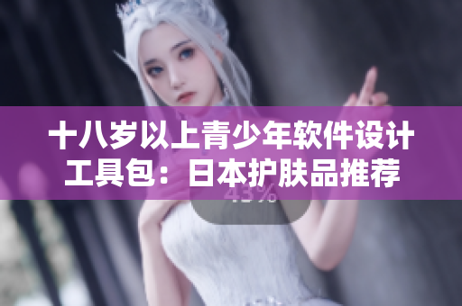 十八岁以上青少年软件设计工具包：日本护肤品推荐
