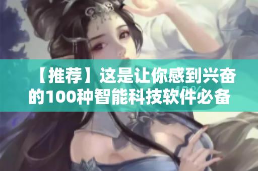【推荐】这是让你感到兴奋的100种智能科技软件必备列表,深夜时分使用】