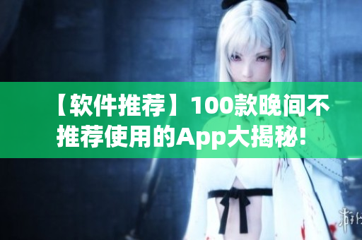 【软件推荐】100款晚间不推荐使用的App大揭秘!