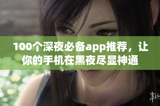 100个深夜必备app推荐，让你的手机在黑夜尽显神通