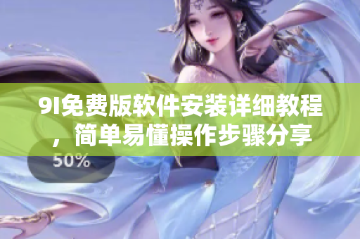 9I免费版软件安装详细教程，简单易懂操作步骤分享