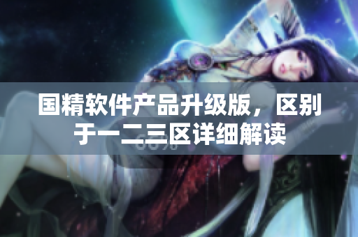 国精软件产品升级版，区别于一二三区详细解读