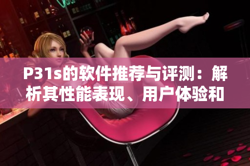 P31s的软件推荐与评测：解析其性能表现、用户体验和功能特点