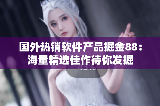 国外热销软件产品掘金88：海量精选佳作待你发掘
