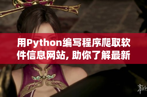 用Python编写程序爬取软件信息网站, 助你了解最新软件动态