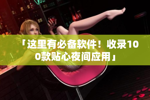 「这里有必备软件！收录100款贴心夜间应用」
