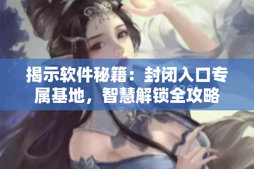 揭示软件秘籍：封闭入口专属基地，智慧解锁全攻略