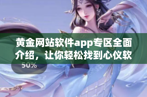 黄金网站软件app专区全面介绍，让你轻松找到心仪软件