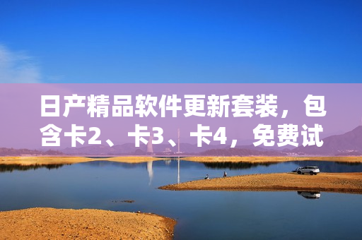 日产精品软件更新套装，包含卡2、卡3、卡4，免费试用！