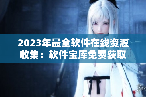 2023年最全软件在线资源收集：软件宝库免费获取