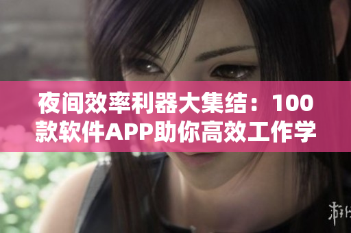 夜间效率利器大集结：100款软件APP助你高效工作学习