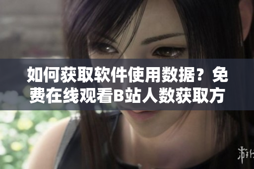如何获取软件使用数据？免费在线观看B站人数获取方法分享