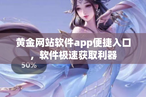 黄金网站软件app便捷入口，软件极速获取利器