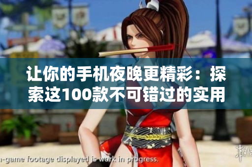 让你的手机夜晚更精彩：探索这100款不可错过的实用软件神器!