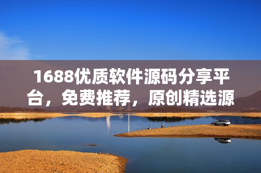 1688优质软件源码分享平台，免费推荐，原创精选源码赏析
