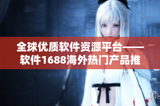 全球优质软件资源平台——软件1688海外热门产品推荐