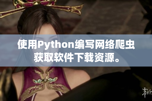 使用Python编写网络爬虫获取软件下载资源。