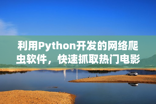 利用Python开发的网络爬虫软件，快速抓取热门电影网站的信息