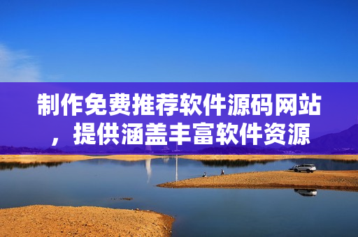 制作免费推荐软件源码网站，提供涵盖丰富软件资源
