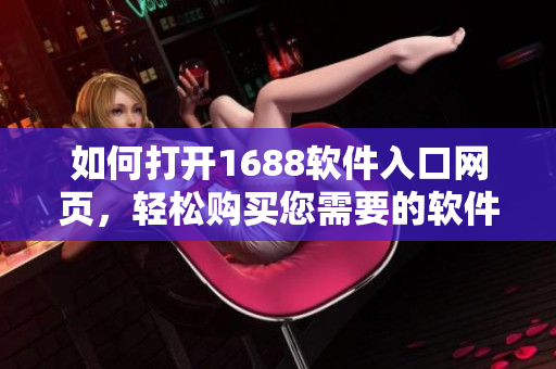 如何打开1688软件入口网页，轻松购买您需要的软件