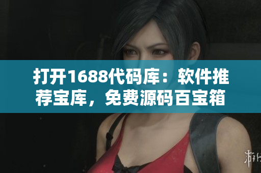 打开1688代码库：软件推荐宝库，免费源码百宝箱