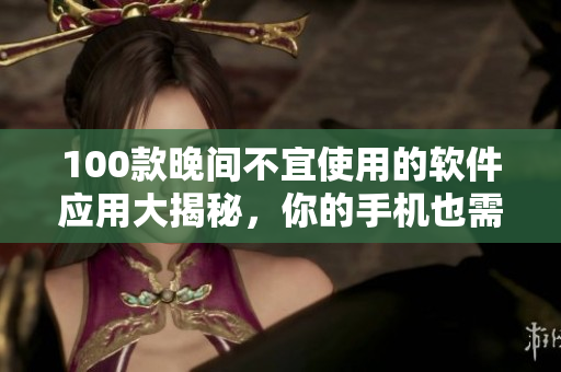 100款晚间不宜使用的软件应用大揭秘，你的手机也需要休息休息安眠模式。