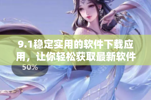9.1稳定实用的软件下载应用，让你轻松获取最新软件