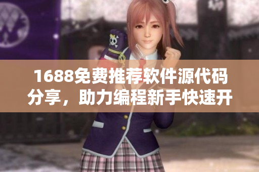 1688免费推荐软件源代码分享，助力编程新手快速开发