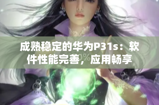 成熟稳定的华为P31s：软件性能完善，应用畅享