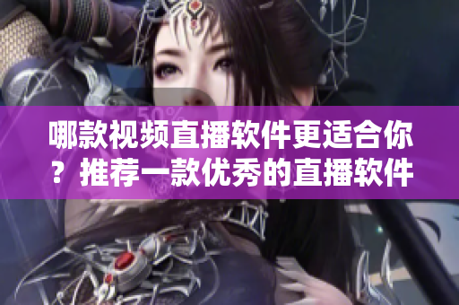 哪款视频直播软件更适合你？推荐一款优秀的直播软件