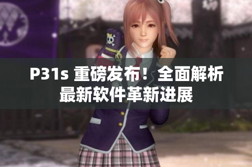 P31s 重磅发布！全面解析最新软件革新进展