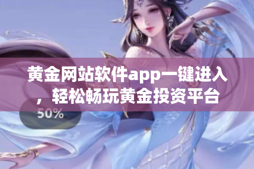 黄金网站软件app一键进入，轻松畅玩黄金投资平台