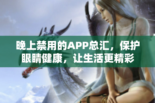 晚上禁用的APP总汇，保护眼睛健康，让生活更精彩